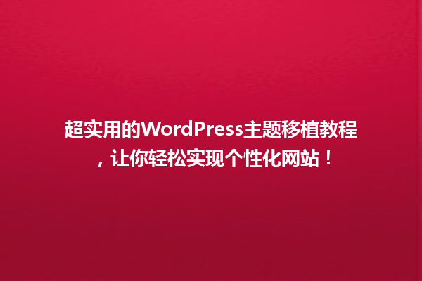超实用的WordPress主题移植教程，让你轻松实现个性化网站！ 一