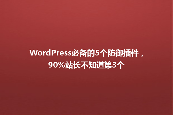 WordPress必备的5个防御插件,90%站长不知道第3个1