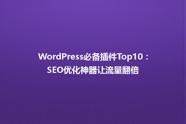 WordPress必备插件Top10：SEO优化神器让流量翻倍 一