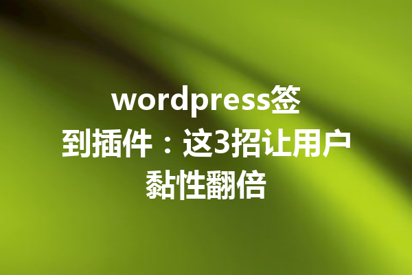 wordpress签到插件：这3招让用户黏性翻倍