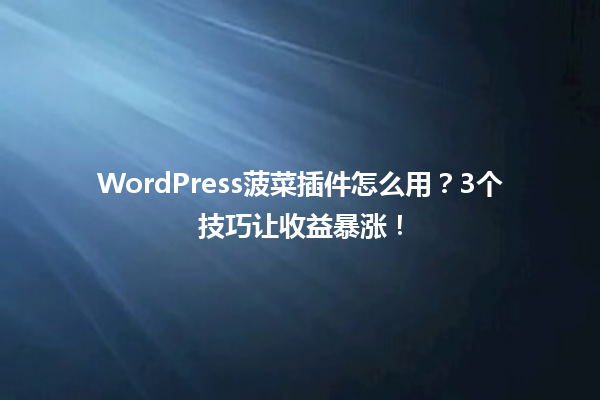 WordPress菠菜插件怎么用?3个技巧让收益暴涨! 一