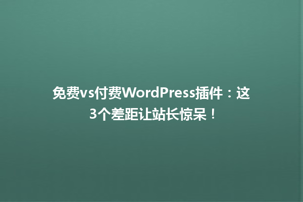 免费vs付费WordPress插件:这3个差距让站长惊呆!1