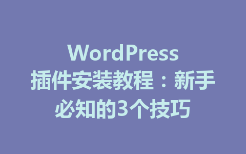 WordPress插件安装教程:新手必知的3个技巧
