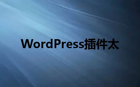 WordPress插件太多不会选?这6款效率神器国内站长都在用!1