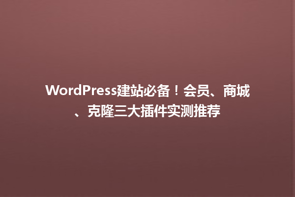 WordPress建站必备！会员、商城、克隆三大插件实测推荐1
