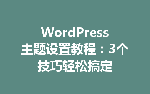 WordPress主题设置教程：3个技巧轻松搞定