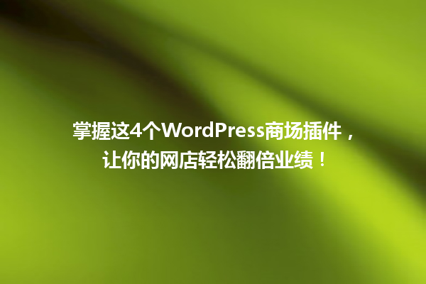 掌握这4个WordPress商场插件,让你的网店轻松翻倍业绩! 一