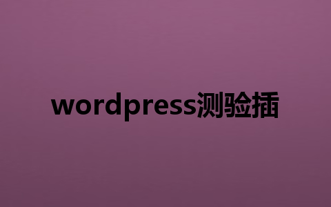 wordpress测验插件哪家强?这4款神器让互动率飙升!1