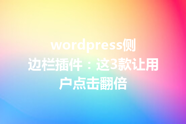 wordpress侧边栏插件:这3款让用户点击翻倍