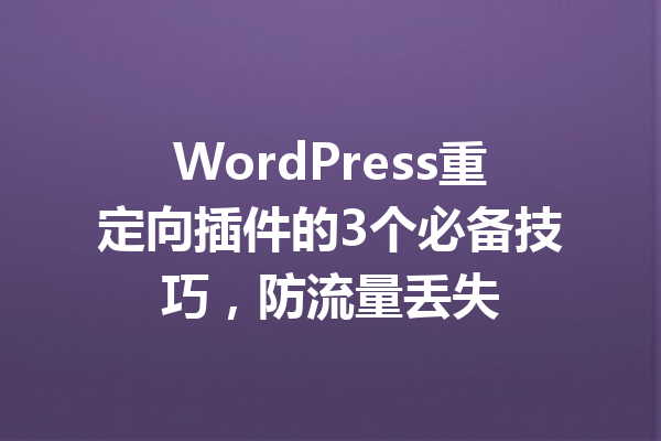 WordPress重定向插件的3个必备技巧,防流量丢失