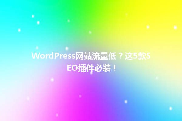 WordPress网站流量低？这5款SEO插件必装！ 一