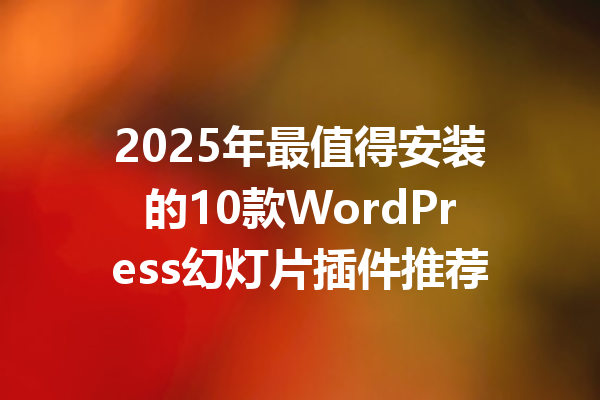 2025年最值得安装的10款WordPress幻灯片插件推荐
