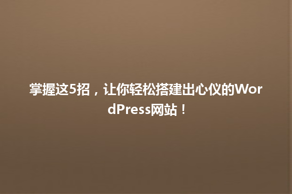 掌握这5招,让你轻松搭建出心仪的WordPress网站! 一