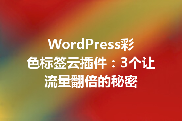 WordPress彩色标签云插件:3个让流量翻倍的秘密