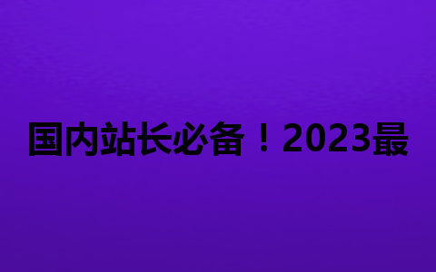 国内站长必备！2023最火的5款WordPress插件推荐1