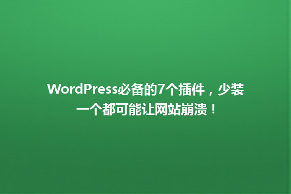 WordPress必备的7个插件,少装一个都可能让网站崩溃!1
