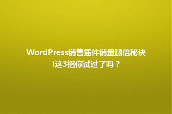WordPress销售插件销量翻倍秘诀!这3招你试过了吗? 一