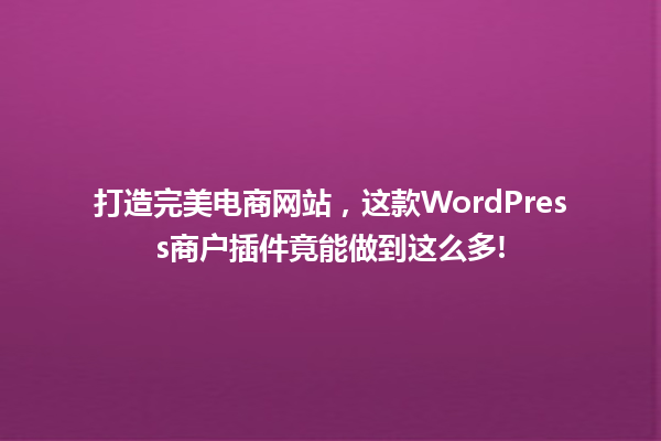 打造完美电商网站,这款WordPress商户插件竟能做到这么多! 一