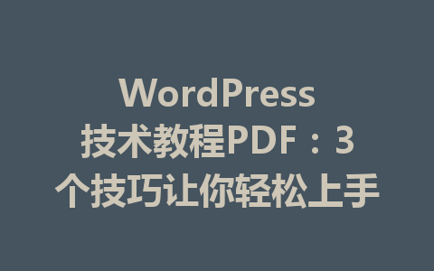 WordPress技术教程PDF:3个技巧让你轻松上手