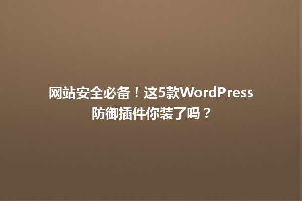 网站安全必备!这5款WordPress防御插件你装了吗?1