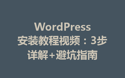 WordPress安装教程视频：3步详解+避坑指南