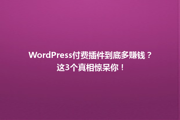 WordPress付费插件到底多赚钱?这3个真相惊呆你! 一