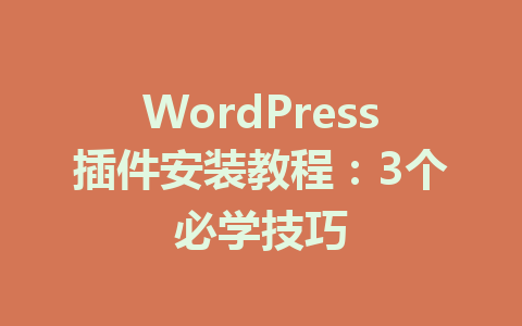 WordPress插件安装教程:3个必学技巧