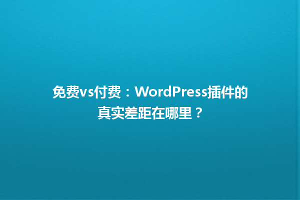 免费vs付费:WordPress插件的真实差距在哪里?1