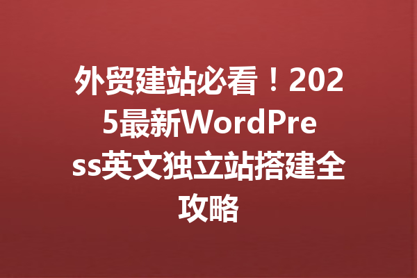 外贸建站必看！2025最新WordPress英文独立站搭建全攻略