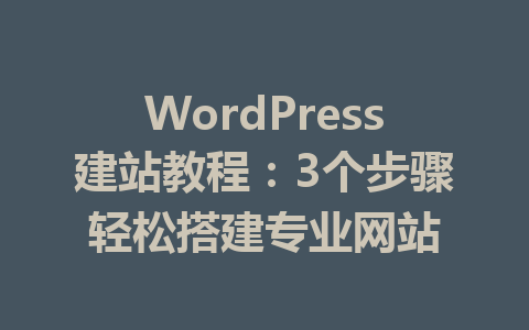 WordPress建站教程:3个步骤轻松搭建专业网站