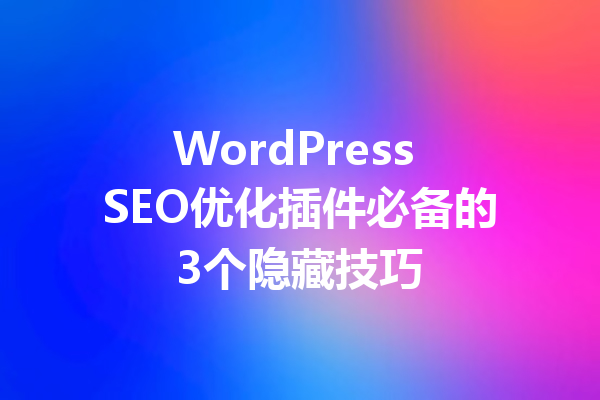 WordPress SEO优化插件必备的3个隐藏技巧