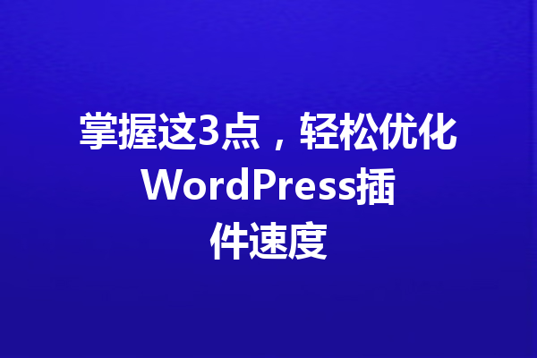 掌握这3点,轻松优化WordPress插件速度