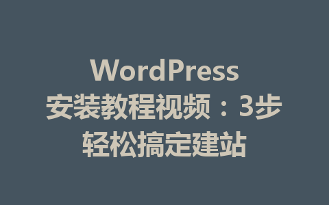 WordPress安装教程视频:3步轻松搞定建站
