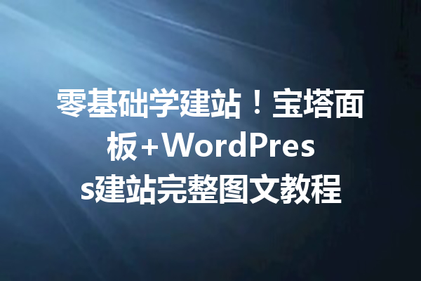 零基础学建站！宝塔面板+WordPress建站完整图文教程