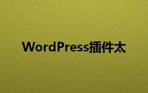 WordPress插件太多不会选?这7款神器助你效率翻倍!1