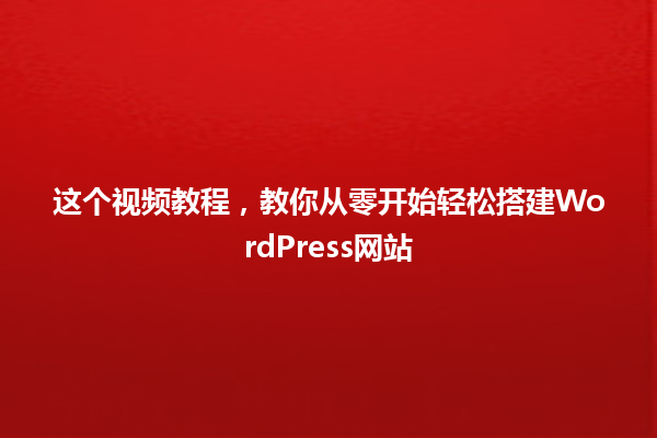 这个视频教程，教你从零开始轻松搭建WordPress网站 一