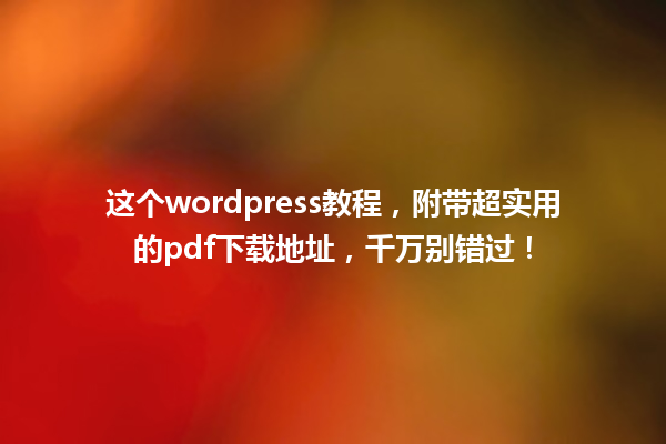 这个wordpress教程，附带超实用的pdf下载地址，千万别错过！ 一
