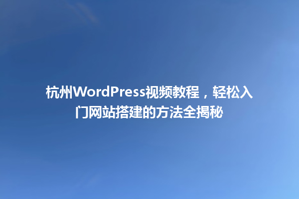 杭州WordPress视频教程,轻松入门网站搭建的方法全揭秘 一