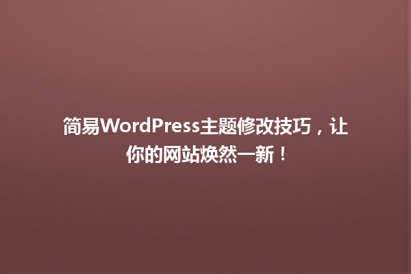 简易WordPress主题修改技巧，让你的网站焕然一新！ 一
