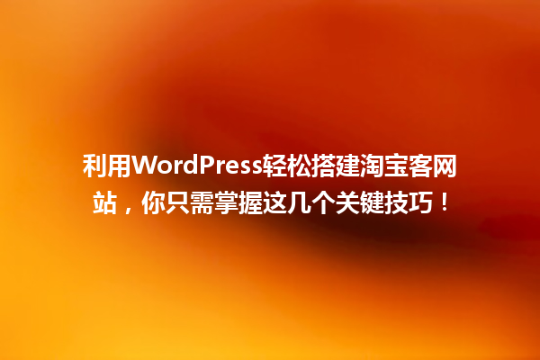 利用WordPress轻松搭建淘宝客网站，你只需掌握这几个关键技巧！ 一