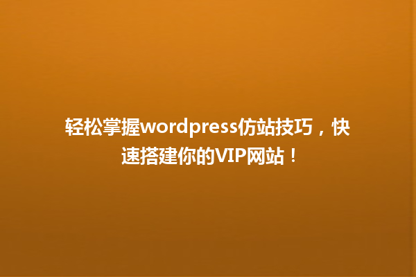 轻松掌握wordpress仿站技巧，快速搭建你的VIP网站！ 一