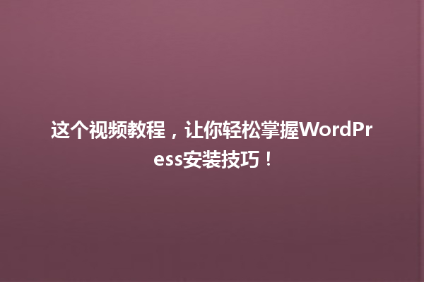 这个视频教程，让你轻松掌握WordPress安装技巧！ 一