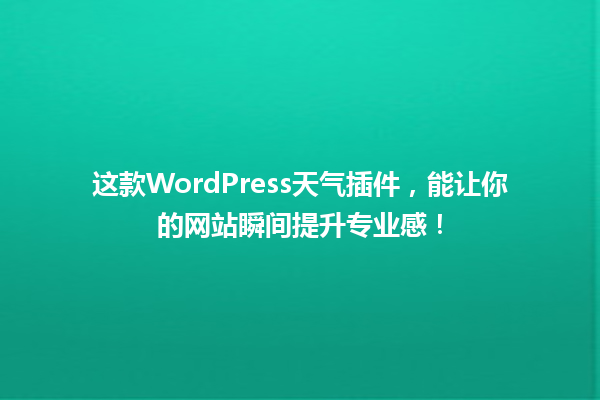 这款WordPress天气插件,能让你的网站瞬间提升专业感! 一