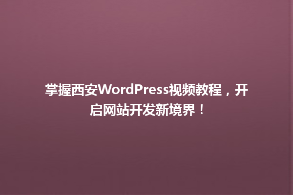 掌握西安WordPress视频教程，开启网站开发新境界！  一