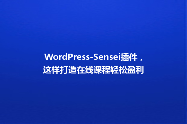 WordPress-Sensei插件,这样打造在线课程轻松盈利 一