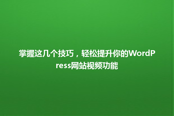 掌握这几个技巧，轻松提升你的WordPress网站视频功能 一