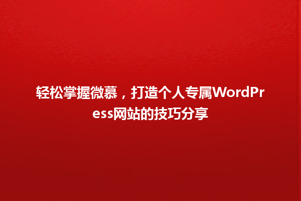 轻松掌握微慕，打造个人专属WordPress网站的技巧分享 一
