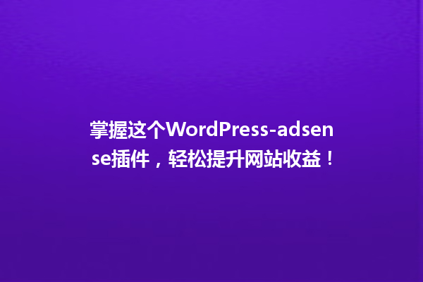 掌握这个WordPress-adsense插件，轻松提升网站收益！  一