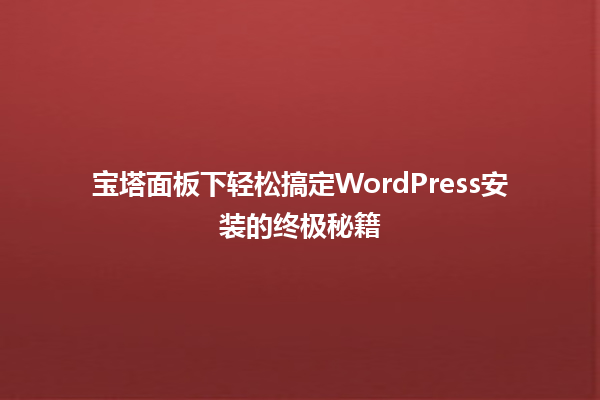 宝塔面板下轻松搞定WordPress安装的终极秘籍 一