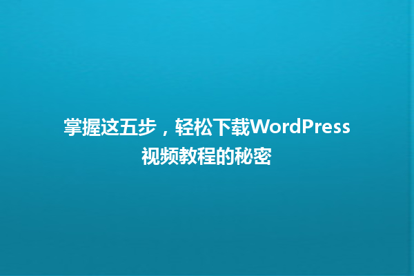 掌握这五步,轻松下载WordPress视频教程的秘密 一